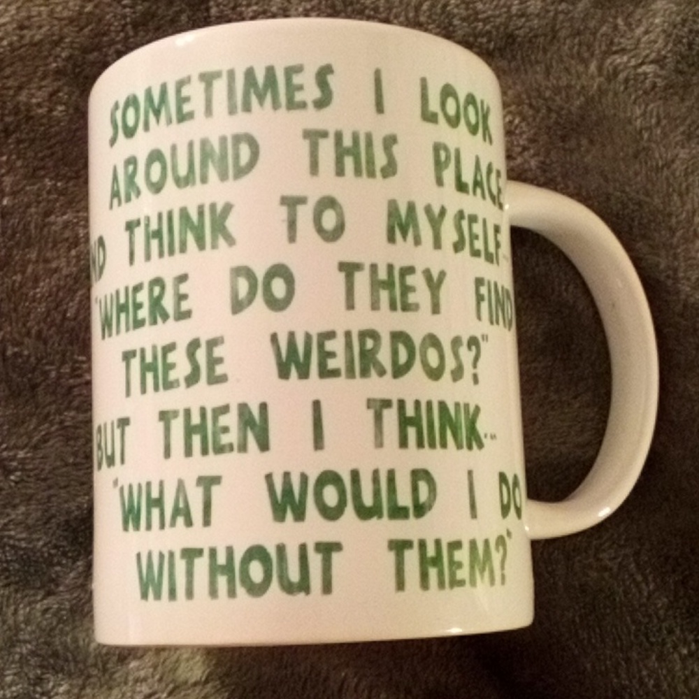 NEW MUG- SOMETIMES I LOOK AROUND THIS PLACE + THINK 2 MYSELF WHERE DO THEY FIND-